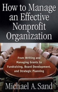 How to manage an effective nonprofit organization : from writing and managing grants to fundraising, board development, and strategic planning