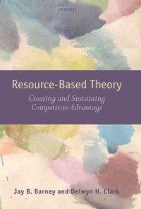 Resource-Based Theory : Creating and Sustaining Competitive Advantage