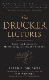 The Drucker Lectures : essentiaL  Lessons on ManageMent, society, and  econoMy