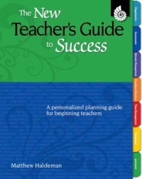 The New Teacher’s Guide to Success : A Personalized planning guide for beginning teachers