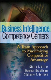 Business intelligence competency center : a team approach to maximizing competitive advantage Business intelligence competency center : a team approach to maximizing competitive advantage