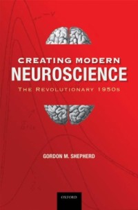 Creating Modern Neuroscience The Revolutionary 1950s