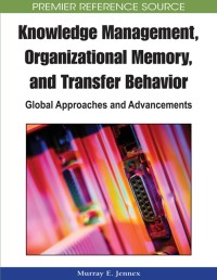 Knowledge Management, Organizational Memory, and Transfer Behavior :  Global Approaches and  Advancements