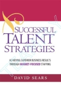 SUCCESSFUL TALENT STRATEGIES : ACHIEVING SUPERIOR BUSINESS RESULTS THROUGH MARKET-FOCUSED STAFFING