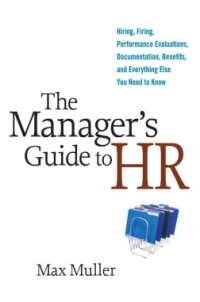 The Manager's Guide to HR : Hiring, Firing, Performance Evaluations, Documentation, Benefits, and Everything Else You Need to Know